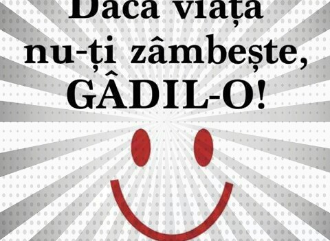 Daca viata nu-ti zambeste gadil-o